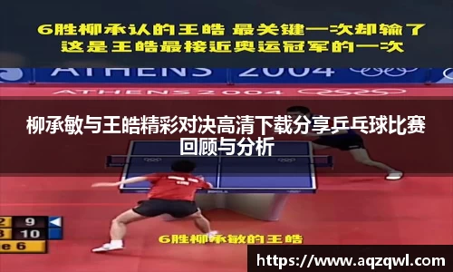 柳承敏与王皓精彩对决高清下载分享乒乓球比赛回顾与分析