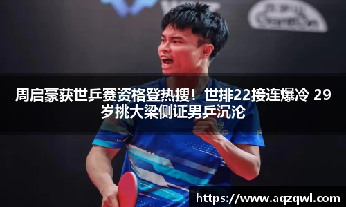 周启豪获世乒赛资格登热搜！世排22接连爆冷 29岁挑大梁侧证男乒沉沦